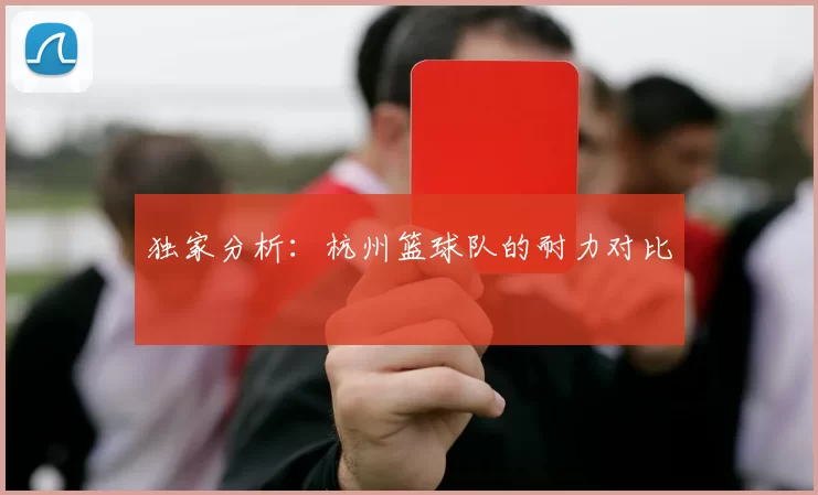 独家分析：杭州篮球队的耐力对比