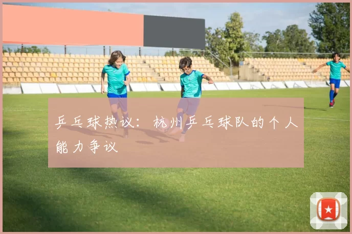 乒乓球热议：杭州乒乓球队的个人能力争议