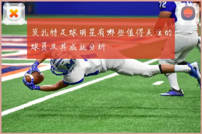 莫扎特足球明星有哪些值得关注的球员及其成就分析