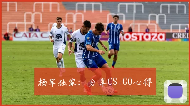 杨军独家：分享CS_GO心得