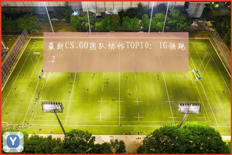 最新CS_GO团队协作TOP10：IG领跑_2