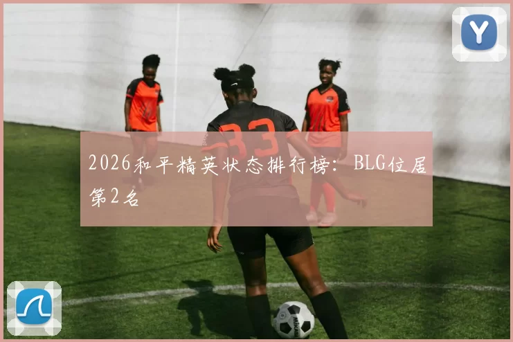 2026和平精英状态排行榜：BLG位居第2名