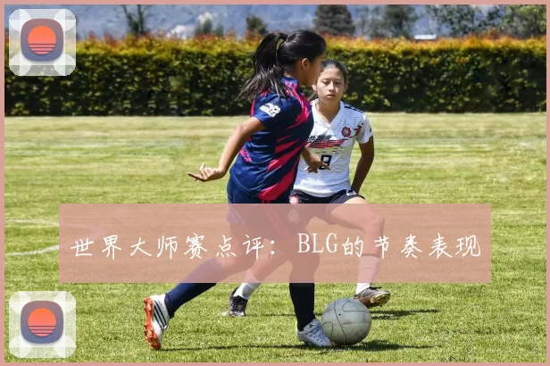 世界大师赛点评：BLG的节奏表现