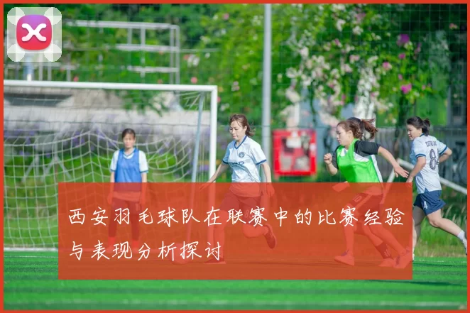 西安羽毛球队在联赛中的比赛经验与表现分析探讨