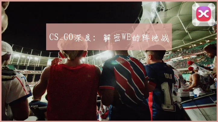 CS_GO深度：解密WE的阵地战